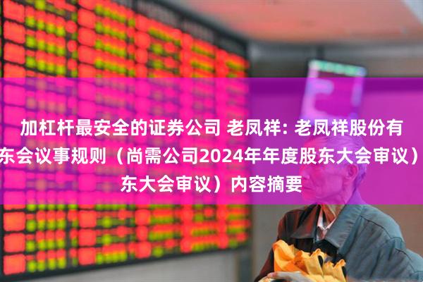 加杠杆最安全的证券公司 老凤祥: 老凤祥股份有限公司股东会议事规则（尚需公司2024年年度股东大会审议）内容摘要