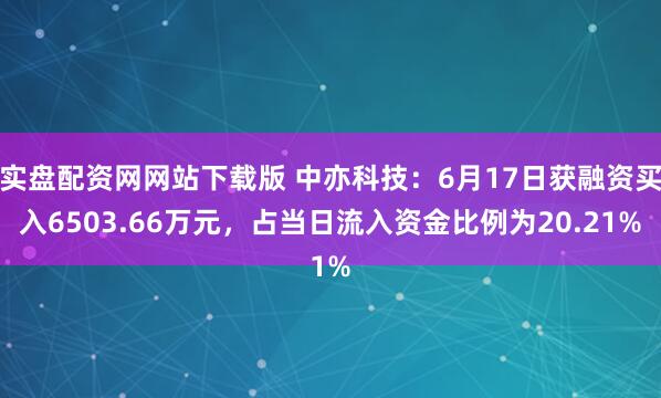 实盘配资网网站下载版 中亦科技：6月17日获融资买入6503.66万元，占当日流入资金比例为20.21%