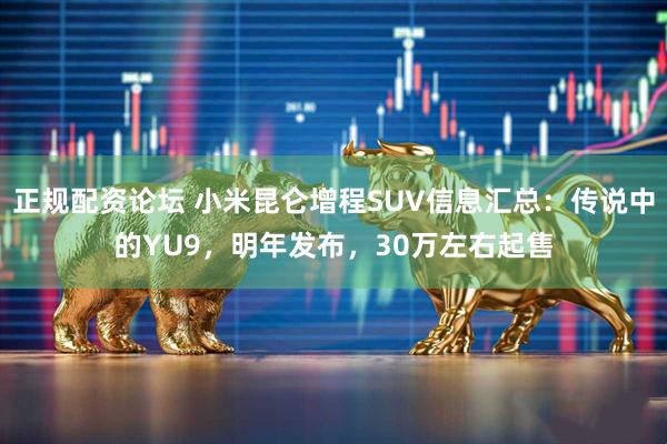 正规配资论坛 小米昆仑增程SUV信息汇总：传说中的YU9，明年发布，30万左右起售