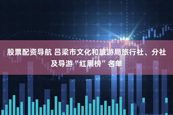 股票配资导航 吕梁市文化和旅游局旅行社、分社及导游“红黑榜”名单