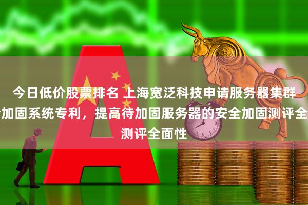 今日低价股票排名 上海宽泛科技申请服务器集群安全加固系统专利，提高待加固服务器的安全加固测评全面性